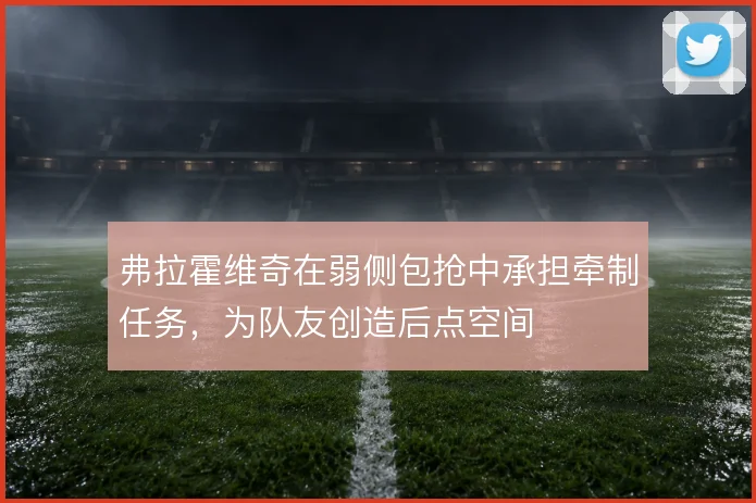 弗拉霍维奇在弱侧包抢中承担牵制任务,为队友创造后点空间