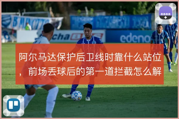 阿尔马达保护后卫线时靠什么站位,前场丢球后的第一道拦截怎么解